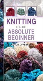 Knitting for the Absolute Beginner【電子書籍】[ Alison Dupernex ]
