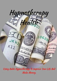 Hypnotherapy Health How How To Use Audio Hypnotherapy To Improve Your Life And Make Money.【電子書籍】[ Karllo MELLO ]
