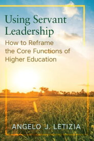 Using Servant Leadership How to Reframe the Core Functions of Higher Education【電子書籍】[ Angelo J. Letizia ]
