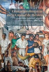 Cruzadas Ol?mpicas en la Ciudad de M?xico. Cultura f?sica, juventud, religi?n y nacionalismo, 1896-1939【電子書籍】[ Ana Laura de la Torre Saavedra ]