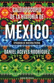 Caleidoscopio de la historia de M?xico【電子書籍】[ Daniel Aceves Rodr?guez ]