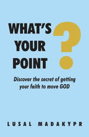 What's Your Point? Discover the secret of getting your faith to move GOD【電子書籍】[ LuSal Madakypr ]