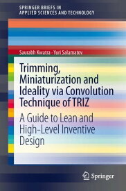 Trimming, Miniaturization and Ideality via Convolution Technique of TRIZ A Guide to Lean and High-level Inventive Design【電子書籍】[ Saurabh Kwatra ]