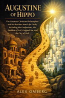 Augustine of Hippo: The Greatest Christian Philosopher and His Restless Search for Truth, Including the Confessions, the Problem of Evil, Original Sin, and the City of God
