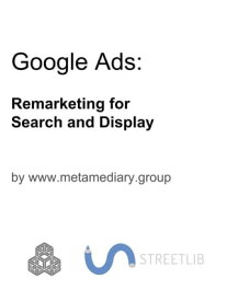 Google Ads: Remarketing for Search and Display【電子書籍】[ www.metamediary.group ]