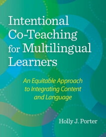 Intentional Co-Teaching for Multilingual Learners An Equitable Approach to Integrating Content and Language【電子書籍】[ Holly J. Porter, Ed.D. ]