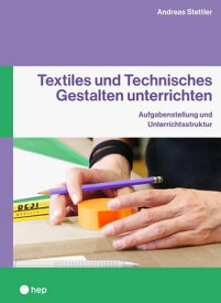 Textiles und Technisches Gestalten unterrichten (E-Book) Aufgabenstellung und Unterrichtsstruktur【電子書籍】[ Andreas C. Stettler ]