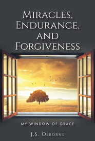Miracles, Endurance, and Forgiveness My Window of Grace【電子書籍】[ J.S. Osborne ]