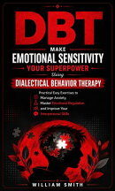 Dbt: Make Emotional Sensitivity Your Superpower Using Dialectical Behavior Therapy (Practical Easy Exercises to Manage Anxiety, Master Emotional Regulation and Improve Your Interpersonal Skills)