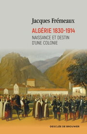 Alg?rie 1830-1914 Naissance et destin d'une colonie【電子書籍】[ Jacques Fr?meaux ]