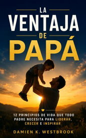 La ventaja de pap? 12 principios de vida que todo padre necesita para liderar, crecer e inspirar【電子書籍】[ Damien K. Westbrook ]