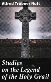 Studies on the Legend of the Holy Grail With Especial Reference to the Hypothesis of Its Celtic Origin【電子書籍】[ Alfred Tr?bner Nutt ]