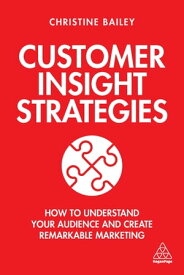 Customer Insight Strategies How to Understand Your Audience and Create Remarkable Marketing【電子書籍】[ Dr Christine Bailey ]