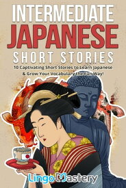 Intermediate Japanese Short Stories 10 Captivating Short Stories to Learn Japanese & Grow Your Vocabulary the Fun Way!【電子書籍】[ Lingo Mastery ]