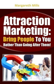 Attraction Marketing Bring People To You Rather Than After Them!【電子書籍】[ Margareth Mills ]