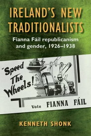 Ireland’s New Traditionalists: Fianna F?il republicanism and gender, 1926-1938【電子書籍】[ Kenneth Shonk ]
