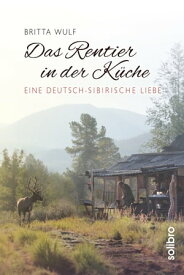 Das Rentier in der K?che Eine deutsch-sibirische Liebe【電子書籍】[ Britta Wulf ]
