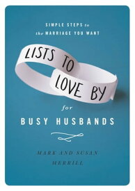 Lists to Love By for Busy Husbands Simple Steps to the Marriage You Want【電子書籍】[ Mark Merrill ]