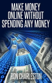 Make Money Online Without Spending Any Money【電子書籍】[ Ron Charleston ]