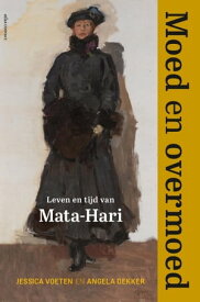 Moed en overmoed Leven en tijd van Mata-Hari【電子書籍】[ Angela Dekker ]
