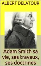 Adam Smith sa vie, ses travaux, ses doctrines【電子書籍】[ Albert Delatour ]