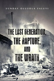 The Last Generation, the Rapture, and the Wrath【電子書籍】[ Sunday Olusola Faluyi ]