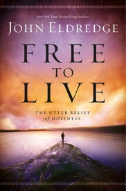 Free to Live The Utter Relief of Holiness【電子書籍】[ John Eldredge ]