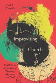 Improvising Church Scripture as the Source of Harmony, Rhythm, and Soul【電子書籍】[ Mark Glanville ]
