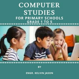 COMPUTER STUDIES FOR PRIMARY SCHOOLS GRADE 1-5【電子書籍】[ Kelvin Jason ]