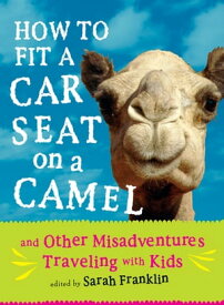 How to Fit a Car Seat on a Camel And Other Misadventures Traveling with Kids【電子書籍】