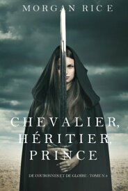 Chevalier, H?ritier, Prince ('De Couronnes et de Gloire', Tome 3)【電子書籍】[ Morgan Rice ]