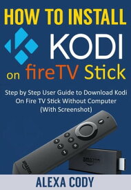 How to Install Kodi On FireTV stick 2018【電子書籍】[ Alexa Cody ]