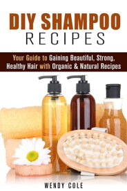 DIY Shampoo Recipes: Your Guide to Gaining Beautiful, Strong, Healthy Hair with Organic & Natural Recipes DIY Hair Care【電子書籍】[ Wendy Cole ]