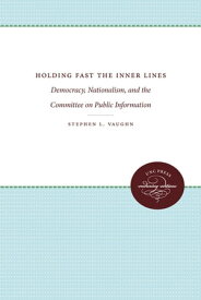 Holding Fast the Inner Lines Democracy, Nationalism, and the Committee on Public Information【電子書籍】[ Stephen L. Vaughn ]