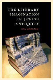 The Literary Imagination in Jewish Antiquity【電子書籍】[ Eva Mroczek ]