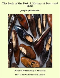The Book of the Feet: A History of Boots and Shoes【電子書籍】[ Joseph Sparkes Hall ]