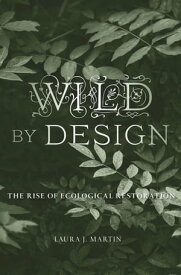 Wild by Design The Rise of Ecological Restoration【電子書籍】[ Laura J. Martin ]