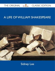 A Life of William Shakespeare - The Original Classic Edition【電子書籍】[ Lee Sidney ]