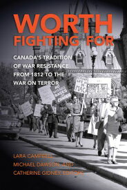 Worth Fighting For Canada’s Tradition of War Resistance from 1812 to the War on Terror【電子書籍】