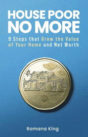 House Poor No More 9 Steps That Grow the Value of Your Home and Net Worth【電子書籍】[ Romana King ]