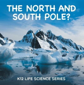 The North and South Pole? : K12 Life Science Series Arctic Exploration and Antarctica Books【電子書籍】[ Baby Professor ]
