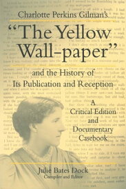 Charlotte Perkins Gilman's “The Yellow Wall-paper” and the History of Its Publication and Reception A Critical Edition and Documentary Casebook【電子書籍】