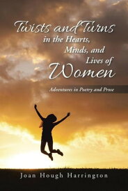 Twists and Turns in the Hearts, Minds, and Lives of Women Adventures in Poetry and Prose【電子書籍】[ Joan Hough Harrington ]
