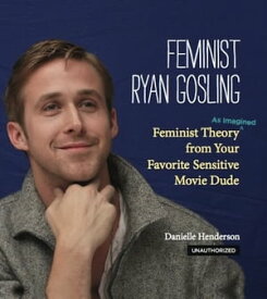 Feminist Ryan Gosling Feminist Theory (as Imagined) from Your Favorite Sensitive Movie Dude【電子書籍】[ Danielle Henderson ]