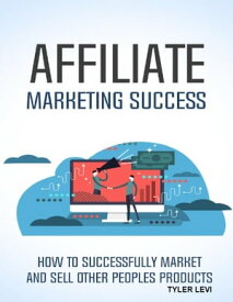 Affiliate Marketing Success How to Successfully Market and Sell Other Peoples Products【電子書籍】[ Tyler Levi ]
