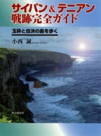 サイパン&テニアン戦跡完全ガイド : 玉砕と自決の島を歩く【電子書籍】[ 小西誠 ]