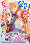 俺様偏食王子は×××を食べたい 〜魔力ゼロの貧乏令嬢は夜ごと美味しく愛される〜