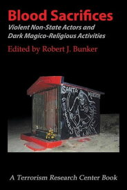 Blood Sacrifices Violent Non-State Actors and Dark Magico-Religious Activities【電子書籍】[ Robert J. Bunker ]