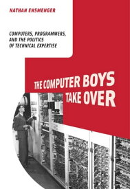 The Computer Boys Take Over Computers, Programmers, and the Politics of Technical Expertise【電子書籍】[ Nathan L. Ensmenger ]