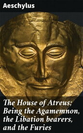 The House of Atreus; Being the Agamemnon, the Libation bearers, and the Furies【電子書籍】[ Aeschylus ]